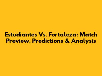 Estudiantes Vs. Fortaleza: Match Preview, Predictions & Analysis
