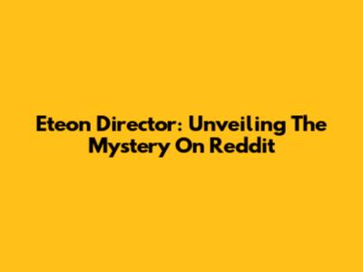 Eteon Director: Unveiling The Mystery On Reddit