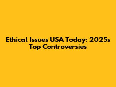 Ethical Issues USA Today: 2025's Top Controversies
