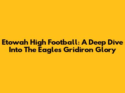 Etowah High Football: A Deep Dive Into The Eagles' Gridiron Glory