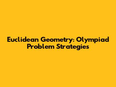 Euclidean Geometry: Olympiad Problem Strategies