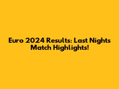 Euro 2024 Results: Last Night's Match Highlights!