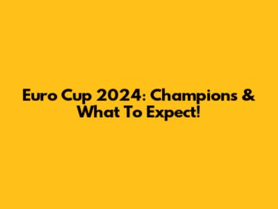 Euro Cup 2024: Champions & What To Expect!