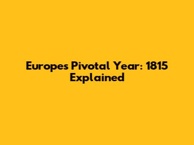Europe's Pivotal Year: 1815 Explained