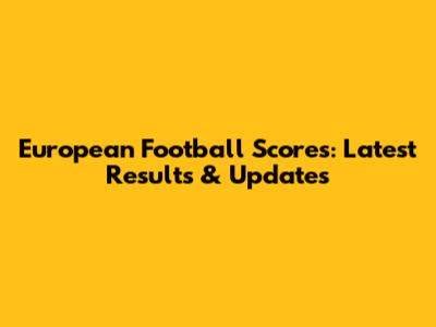 European Football Scores: Latest Results & Updates
