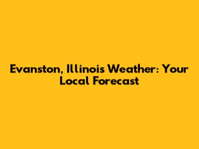 Evanston, Illinois Weather: Your Local Forecast