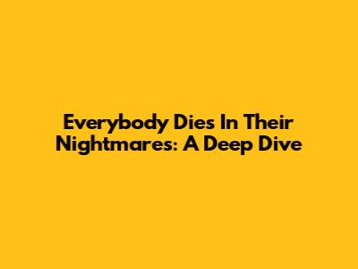 Everybody Dies In Their Nightmares: A Deep Dive