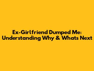 Ex-Girlfriend Dumped Me: Understanding Why & What's Next