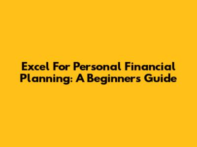 Excel For Personal Financial Planning: A Beginner's Guide