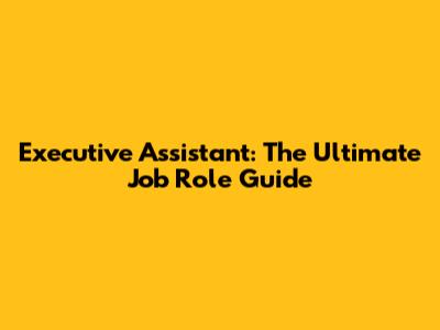 Executive Assistant: The Ultimate Job Role Guide