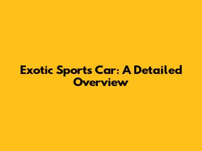 Exotic Sports Car: A Detailed Overview
