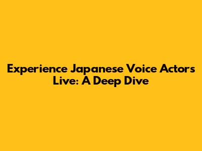 Experience Japanese Voice Actors Live: A Deep Dive