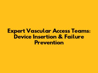 Expert Vascular Access Teams: Device Insertion & Failure Prevention