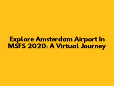 Explore Amsterdam Airport In MSFS 2020: A Virtual Journey