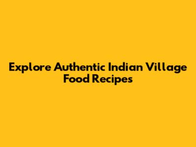 Explore Authentic Indian Village Food Recipes