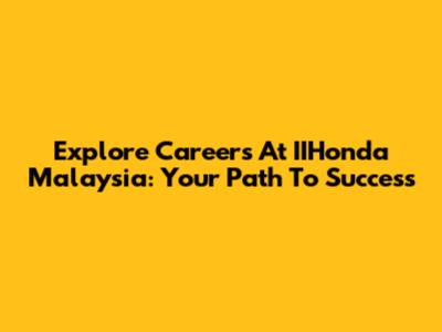 Explore Careers At IIHonda Malaysia: Your Path To Success