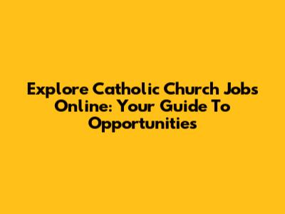 Explore Catholic Church Jobs Online: Your Guide To Opportunities
