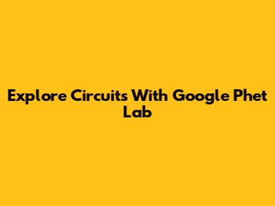 Explore Circuits With Google Phet Lab