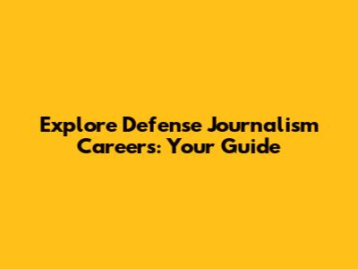 Explore Defense Journalism Careers: Your Guide