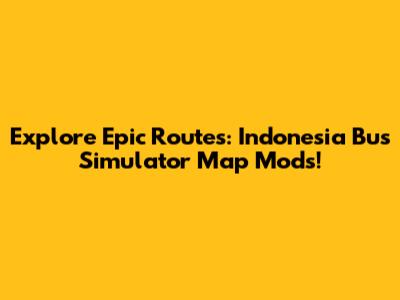 Explore Epic Routes: Indonesia Bus Simulator Map Mods!