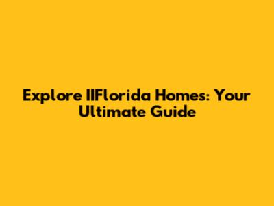 Explore IIFlorida Homes: Your Ultimate Guide