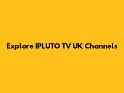Explore IPLUTO TV UK Channels