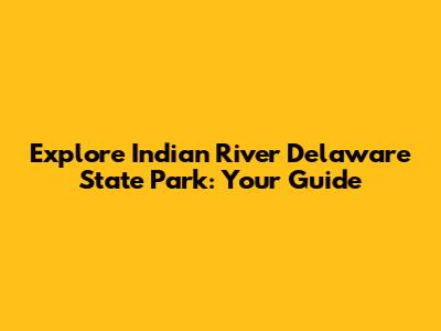 Explore Indian River Delaware State Park: Your Guide