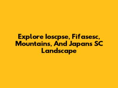 Explore Ioscpse, Fifasesc, Mountains, And Japan's SC Landscape