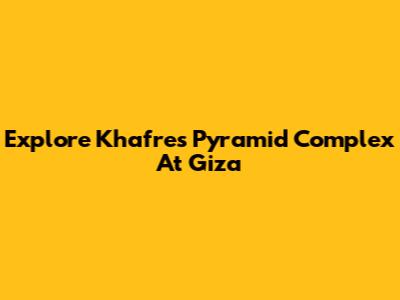 Explore Khafre's Pyramid Complex At Giza