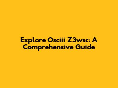 Explore Osciii Z3wsc: A Comprehensive Guide