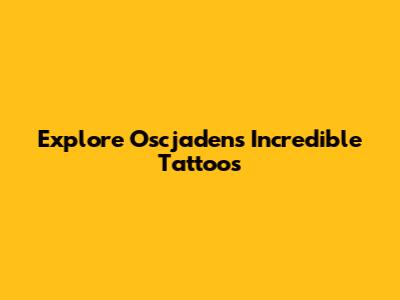 Explore Oscjaden's Incredible Tattoos