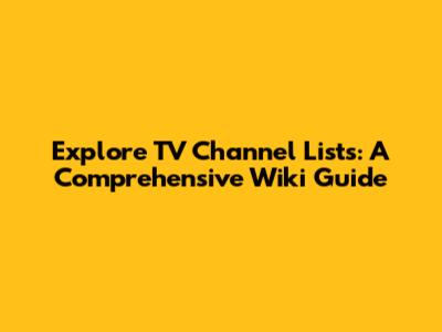Explore TV Channel Lists: A Comprehensive Wiki Guide