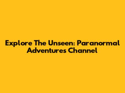 Explore The Unseen: Paranormal Adventures Channel