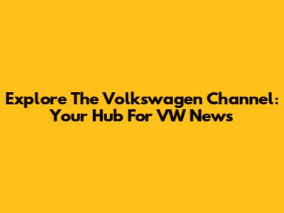 Explore The Volkswagen Channel: Your Hub For VW News