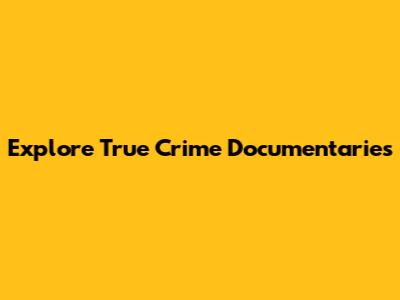Explore True Crime Documentaries