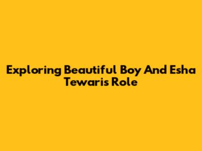 Exploring 'Beautiful Boy' And Esha Tewari's Role