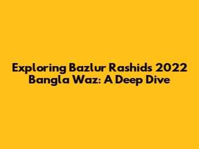 Exploring Bazlur Rashid's 2022 Bangla Waz: A Deep Dive