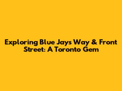 Exploring Blue Jays Way & Front Street: A Toronto Gem