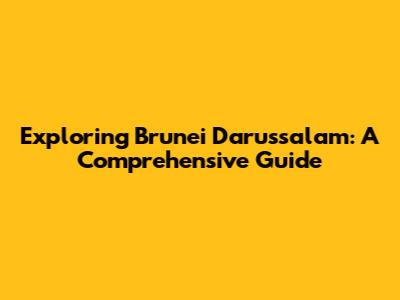 Exploring Brunei Darussalam: A Comprehensive Guide