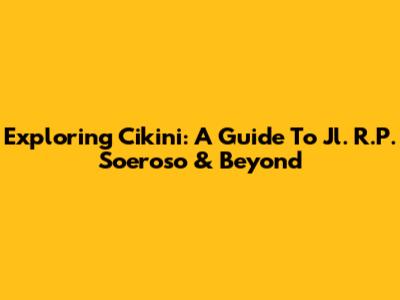 Exploring Cikini: A Guide To Jl. R.P. Soeroso & Beyond