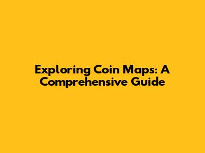 Exploring Coin Maps: A Comprehensive Guide
