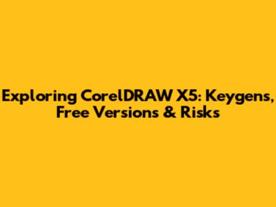 Exploring CorelDRAW X5: Keygens, Free Versions & Risks