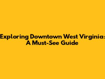 Exploring Downtown West Virginia: A Must-See Guide