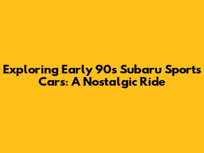 Exploring Early 90s Subaru Sports Cars: A Nostalgic Ride