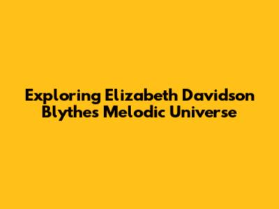 Exploring Elizabeth Davidson Blythe's Melodic Universe