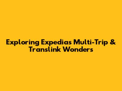 Exploring Expedia's Multi-Trip & Translink Wonders