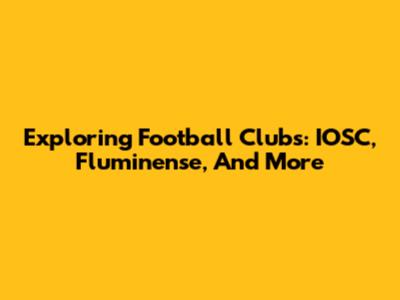 Exploring Football Clubs: IOSC, Fluminense, And More