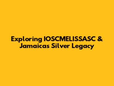 Exploring IOSCMELISSASC & Jamaica's Silver Legacy
