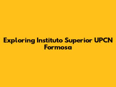 Exploring Instituto Superior UPCN Formosa