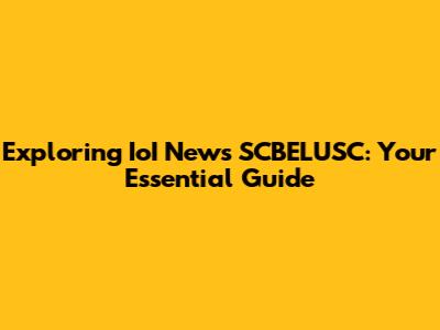 Exploring IoI News SCBELUSC: Your Essential Guide